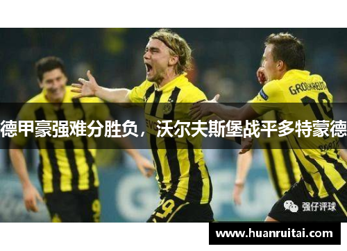 德甲豪强难分胜负，沃尔夫斯堡战平多特蒙德