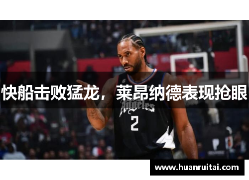 快船击败猛龙，莱昂纳德表现抢眼