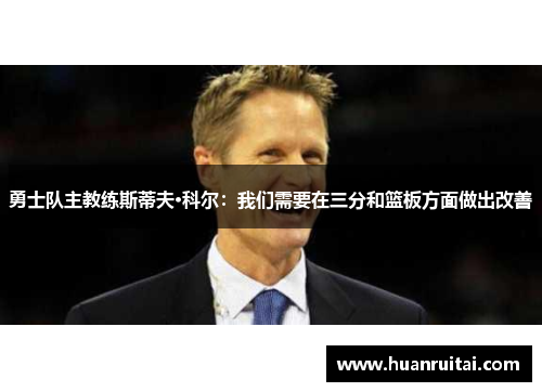 勇士队主教练斯蒂夫·科尔：我们需要在三分和篮板方面做出改善