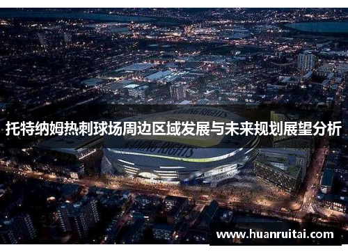 托特纳姆热刺球场周边区域发展与未来规划展望分析