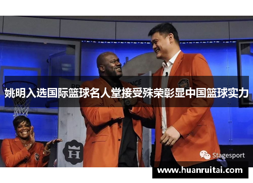 姚明入选国际篮球名人堂接受殊荣彰显中国篮球实力