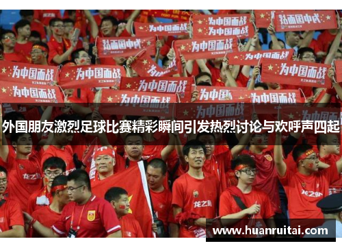 外国朋友激烈足球比赛精彩瞬间引发热烈讨论与欢呼声四起