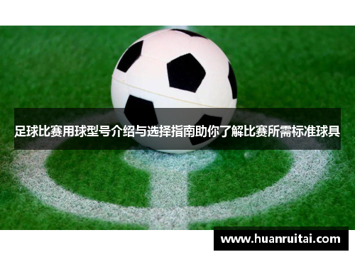 足球比赛用球型号介绍与选择指南助你了解比赛所需标准球具