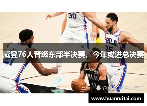 威登76人晋级东部半决赛，今年或进总决赛