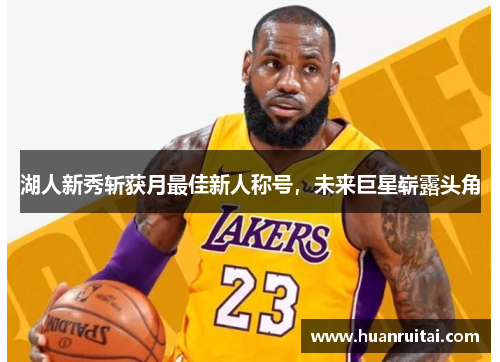 湖人新秀斩获月最佳新人称号，未来巨星崭露头角