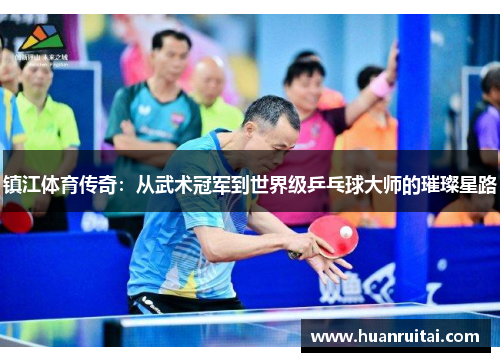 镇江体育传奇：从武术冠军到世界级乒乓球大师的璀璨星路