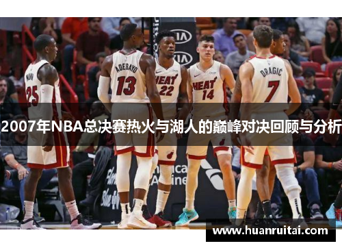 2007年NBA总决赛热火与湖人的巅峰对决回顾与分析