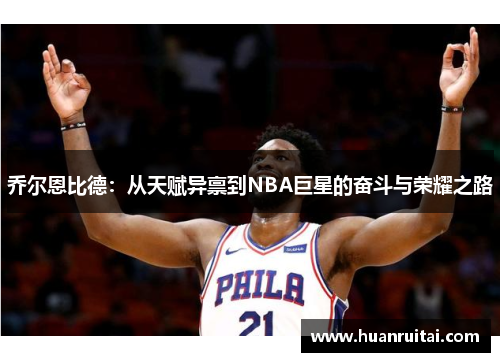 乔尔恩比德：从天赋异禀到NBA巨星的奋斗与荣耀之路