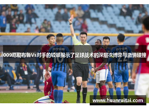 009厄勒布鲁Vs对手的较量揭示了足球战术的深层次博弈与激情碰撞