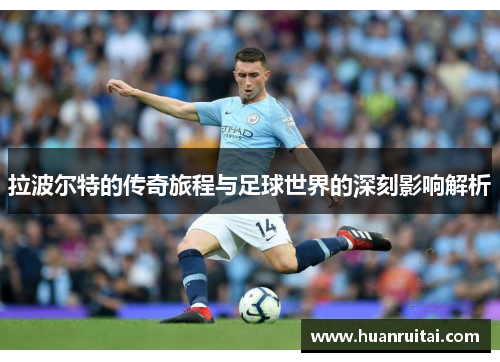 拉波尔特的传奇旅程与足球世界的深刻影响解析