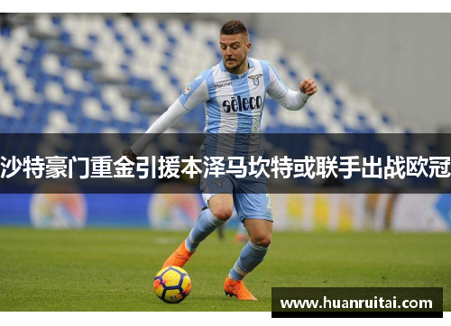 沙特豪门重金引援本泽马坎特或联手出战欧冠