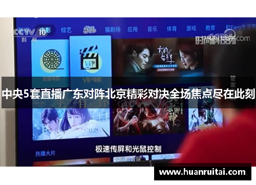 中央5套直播广东对阵北京精彩对决全场焦点尽在此刻