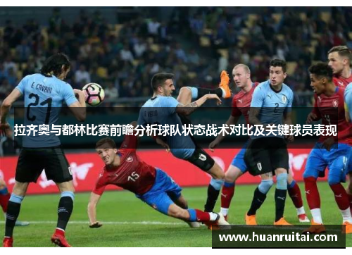 拉齐奥与都林比赛前瞻分析球队状态战术对比及关键球员表现