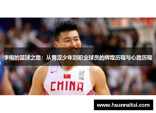李根的篮球之路：从青涩少年到职业球员的辉煌历程与心路历程