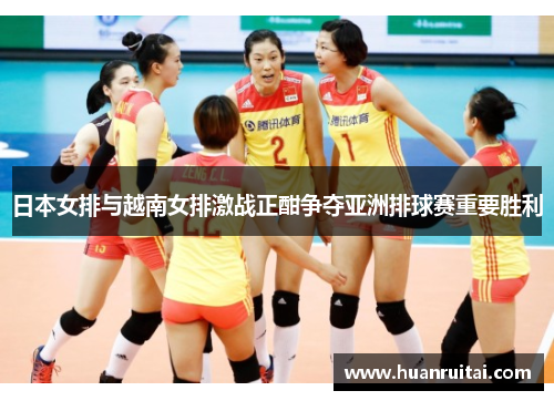 日本女排与越南女排激战正酣争夺亚洲排球赛重要胜利