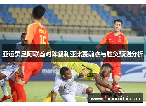 亚运男足阿联酋对阵叙利亚比赛前瞻与胜负预测分析