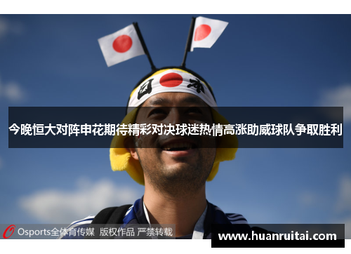 今晚恒大对阵申花期待精彩对决球迷热情高涨助威球队争取胜利